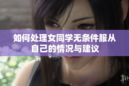 如何处理女同学无条件服从自己的情况与建议