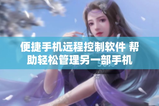 便捷手机远程控制软件 帮助轻松管理另一部手机