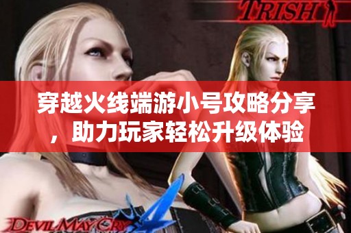 穿越火线端游小号攻略分享，助力玩家轻松升级体验