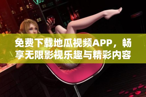 免费下载地瓜视频APP，畅享无限影视乐趣与精彩内容