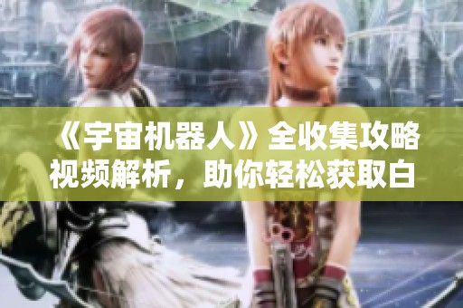《宇宙机器人》全收集攻略视频解析，助你轻松获取白金成就