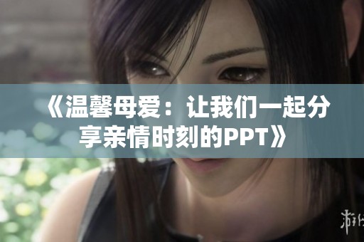 《温馨母爱：让我们一起分享亲情时刻的PPT》