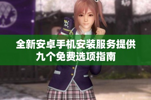 全新安卓手机安装服务提供九个免费选项指南