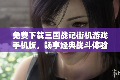 免费下载三国战记街机游戏手机版，畅享经典战斗体验！