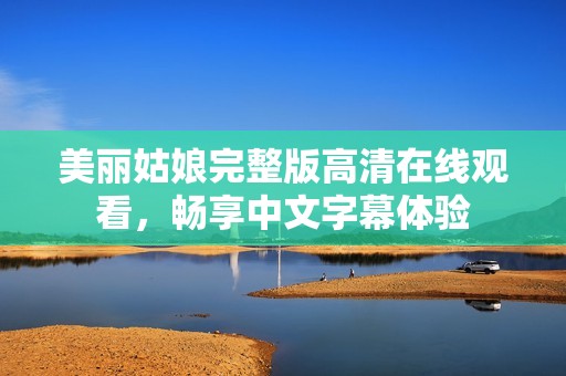 美丽姑娘完整版高清在线观看，畅享中文字幕体验