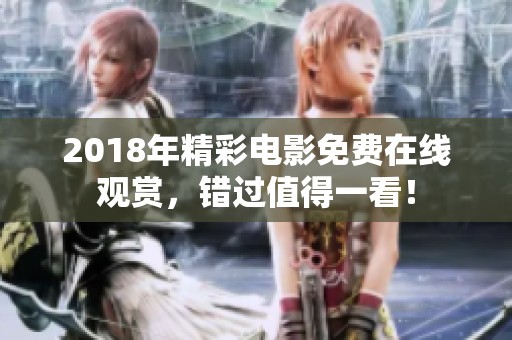 2018年精彩电影免费在线观赏，错过值得一看！