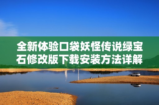 全新体验口袋妖怪传说绿宝石修改版下载安装方法详解
