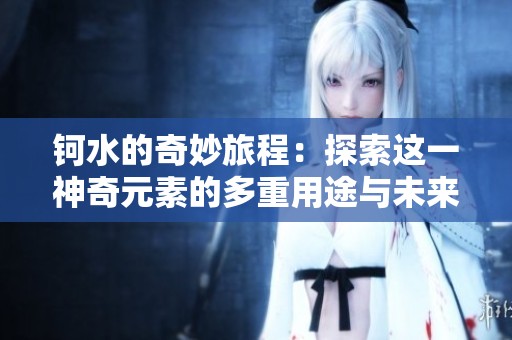 钶水的奇妙旅程：探索这一神奇元素的多重用途与未来潜力