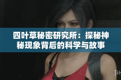 四叶草秘密研究所：探秘神秘现象背后的科学与故事