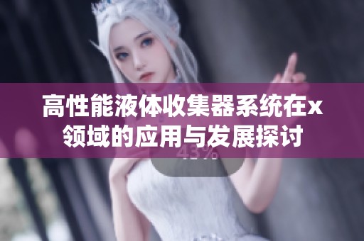 高性能液体收集器系统在x领域的应用与发展探讨