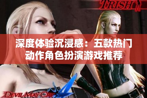 深度体验沉浸感：五款热门动作角色扮演游戏推荐