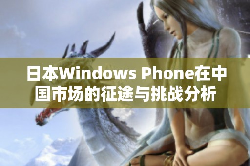 日本Windows Phone在中国市场的征途与挑战分析