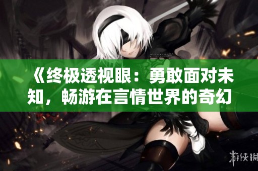 《终极透视眼：勇敢面对未知，畅游在言情世界的奇幻之旅》
