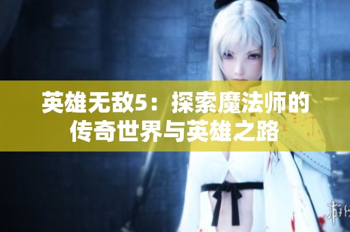 英雄无敌5：探索魔法师的传奇世界与英雄之路