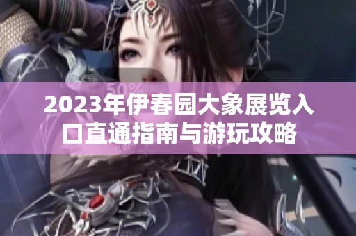 2023年伊春园大象展览入口直通指南与游玩攻略