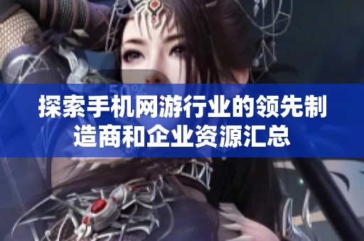 探索手机网游行业的领先制造商和企业资源汇总