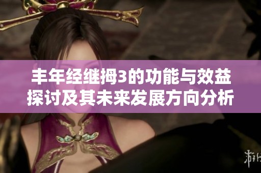 丰年经继拇3的功能与效益探讨及其未来发展方向分析
