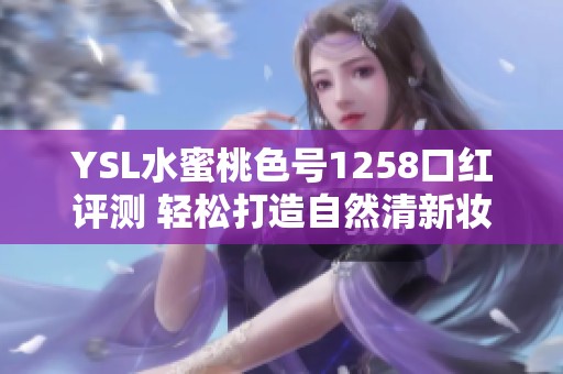 YSL水蜜桃色号1258口红评测 轻松打造自然清新妆容