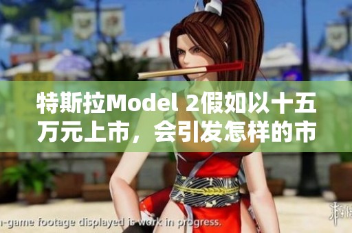 特斯拉Model 2假如以十五万元上市，会引发怎样的市场热潮？