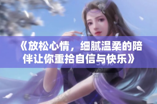 《放松心情，细腻温柔的陪伴让你重拾自信与快乐》