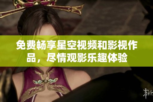 免费畅享星空视频和影视作品，尽情观影乐趣体验