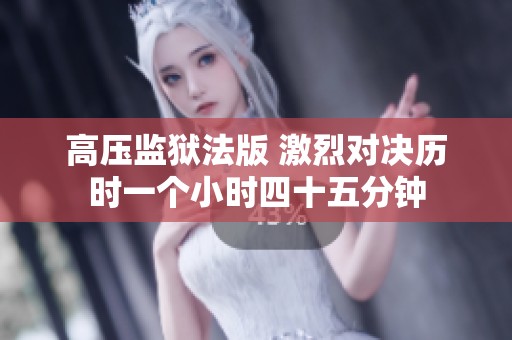 高压监狱法版 激烈对决历时一个小时四十五分钟
