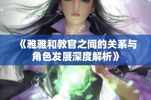 《雅雅和教官之间的关系与角色发展深度解析》