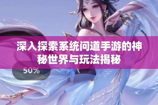 深入探索系统问道手游的神秘世界与玩法揭秘