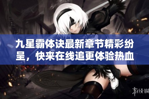 九星霸体诀最新章节精彩纷呈，快来在线追更体验热血冒险之旅
