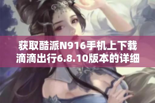 获取酷派N916手机上下载滴滴出行6.8.10版本的详细指南