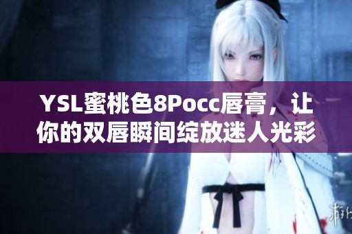 YSL蜜桃色8Pocc唇膏，让你的双唇瞬间绽放迷人光彩