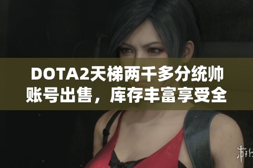 DOTA2天梯两千多分统帅账号出售，库存丰富享受全方位游戏服务