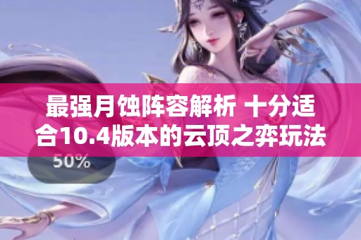 最强月蚀阵容解析 十分适合10.4版本的云顶之弈玩法攻略