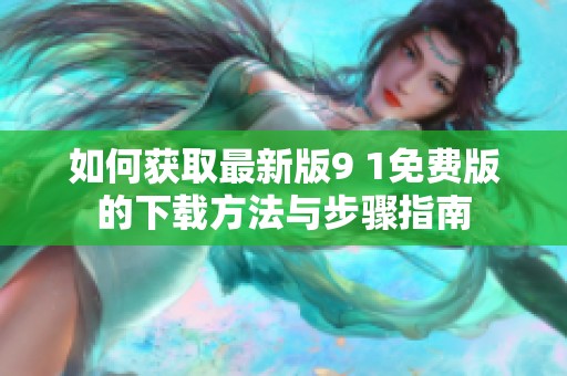 如何获取最新版9 1免费版的下载方法与步骤指南