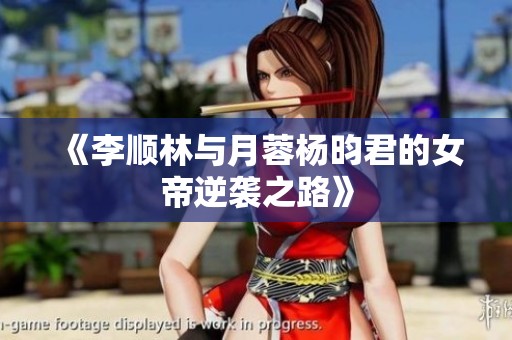 《李顺林与月蓉杨昀君的女帝逆袭之路》