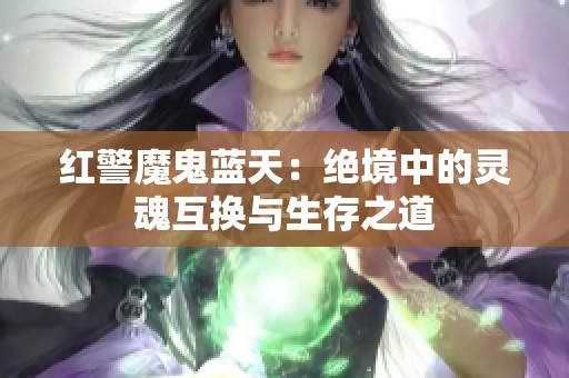 红警魔鬼蓝天：绝境中的灵魂互换与生存之道