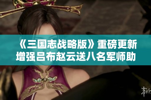 《三国志战略版》重磅更新增强吕布赵云送八名军师助阵