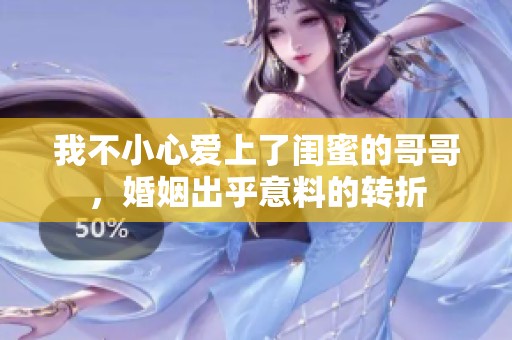 我不小心爱上了闺蜜的哥哥，婚姻出乎意料的转折