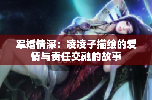 军婚情深：凌凌子描绘的爱情与责任交融的故事