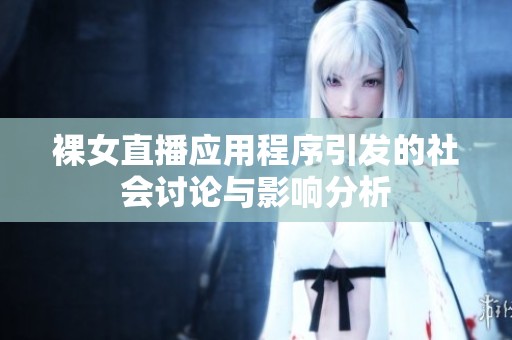 裸女直播应用程序引发的社会讨论与影响分析