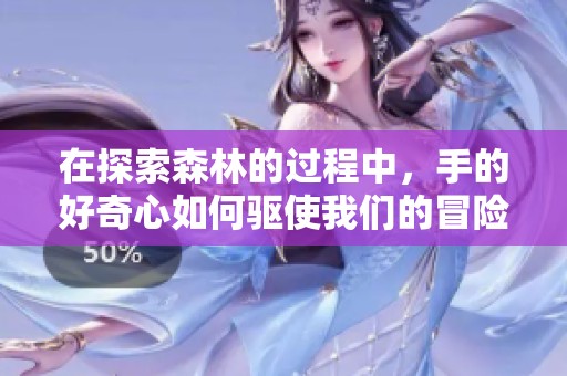 在探索森林的过程中，手的好奇心如何驱使我们的冒险