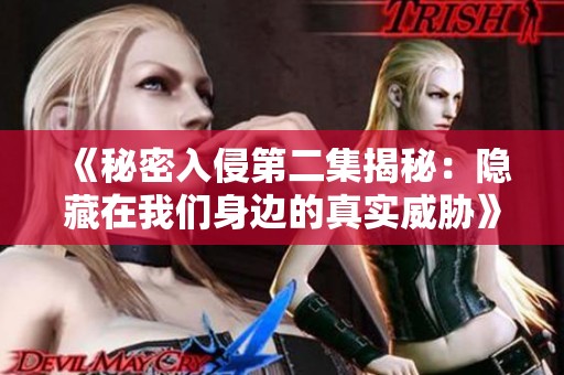 《秘密入侵第二集揭秘：隐藏在我们身边的真实威胁》