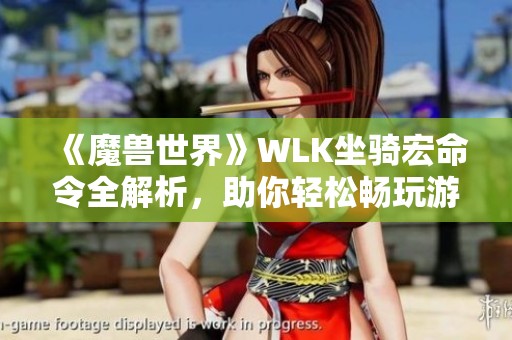 《魔兽世界》WLK坐骑宏命令全解析，助你轻松畅玩游戏