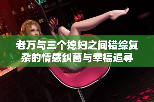 老万与三个媳妇之间错综复杂的情感纠葛与幸福追寻