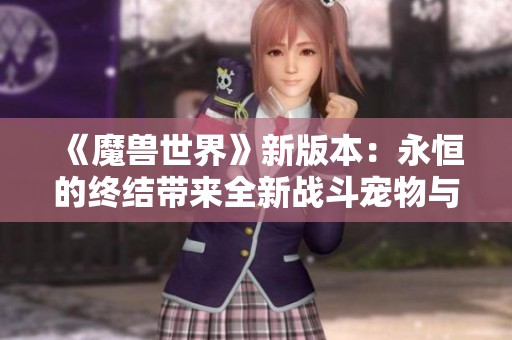 《魔兽世界》新版本：永恒的终结带来全新战斗宠物与坐骑合成攻略
