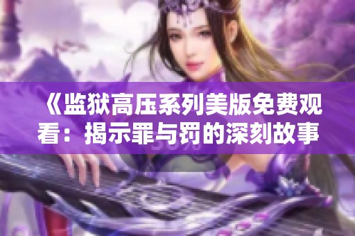 《监狱高压系列美版免费观看：揭示罪与罚的深刻故事》
