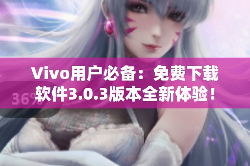 Vivo用户必备：免费下载软件3.0.3版本全新体验！