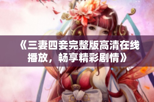 《三妻四妾完整版高清在线播放，畅享精彩剧情》