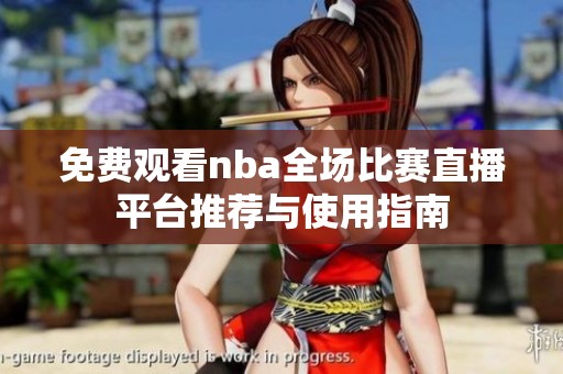 免费观看nba全场比赛直播平台推荐与使用指南