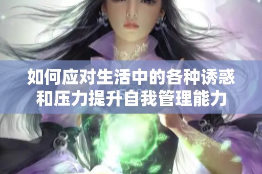 如何应对生活中的各种诱惑和压力提升自我管理能力